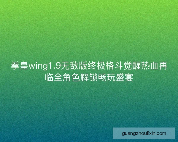 拳皇wing1.9无敌版终极格斗觉醒热血再临全角色解锁畅玩盛宴
