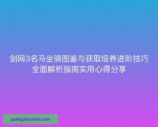 剑网3名马坐骑图鉴与获取培养进阶技巧全面解析指南实用心得分享