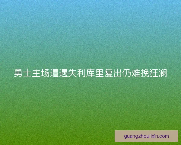 勇士主场遭遇失利库里复出仍难挽狂澜