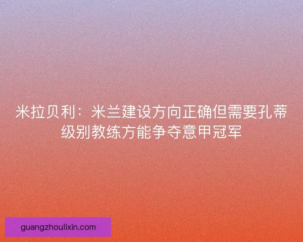 米拉贝利：米兰建设方向正确但需要孔蒂级别教练方能争夺意甲冠军