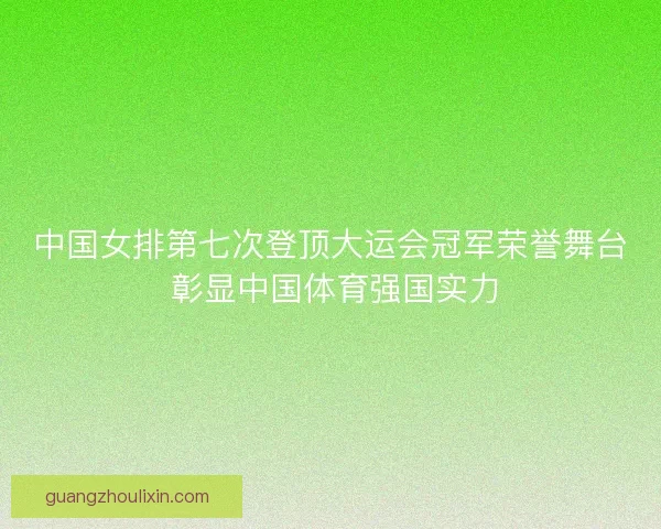 中国女排第七次登顶大运会冠军荣誉舞台 彰显中国体育强国实力