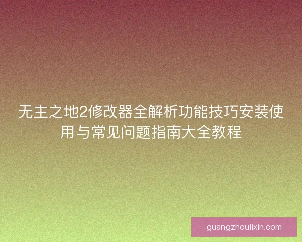 无主之地2修改器全解析功能技巧安装使用与常见问题指南大全教程