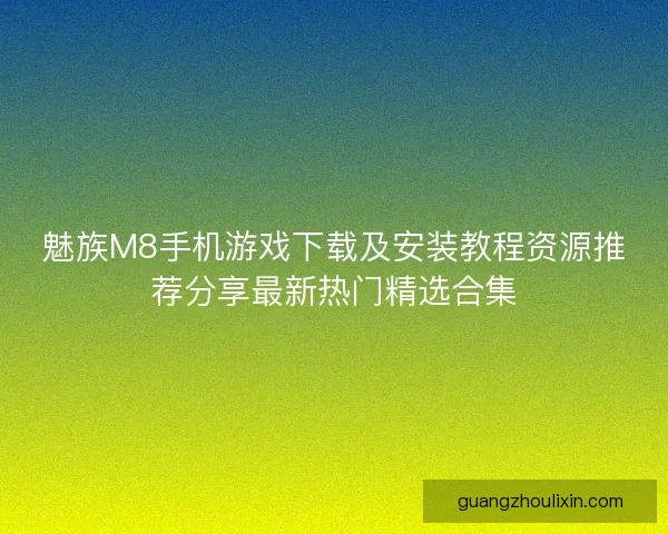 魅族M8手机游戏下载及安装教程资源推荐分享最新热门精选合集